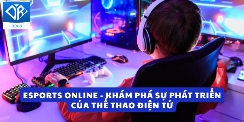 Esports Online - Khám Phá Sự Phát Triển Của Thể Thao Điện Tử