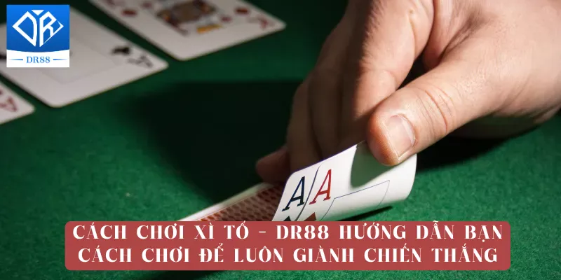 Cách Chơi Xì Tố - DR88 Hướng Dẫn Bạn Cách Chơi Để Luôn Giành Chiến Thắng