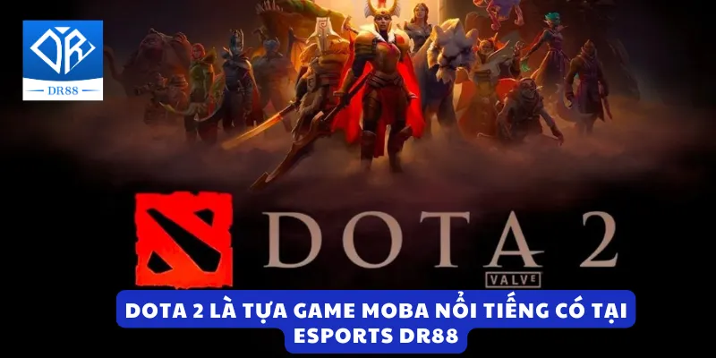 DOTA 2 là tựa game MOBA nổi tiếng có tại Esports DR88